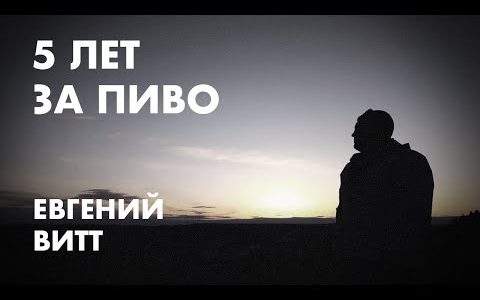Пять лет за пиво. История Евгения Витта.