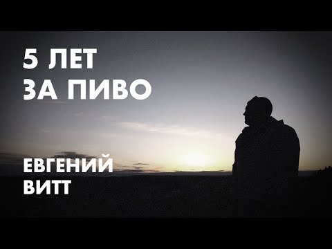 Пять лет за пиво. История Евгения Витта.