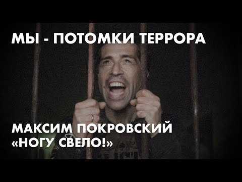 Мы - потомки террора. Максим Покровский - «Ногу свело!»