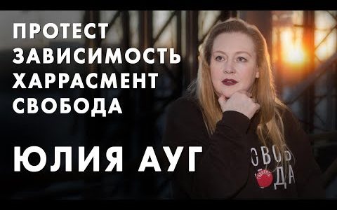 Протест, зависимость, харрасмент и Свобода - Юлия Ауг