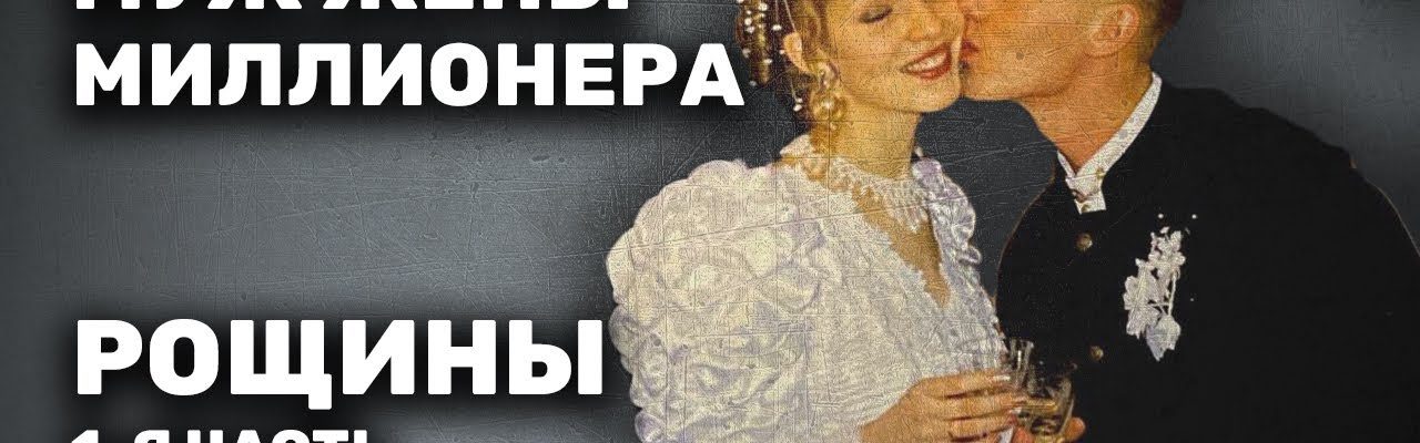 Муж жены миллионера – Рощины (1-я часть)